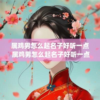属鸡男怎么起名子好听一点 属鸡男怎么起名子好听一点的