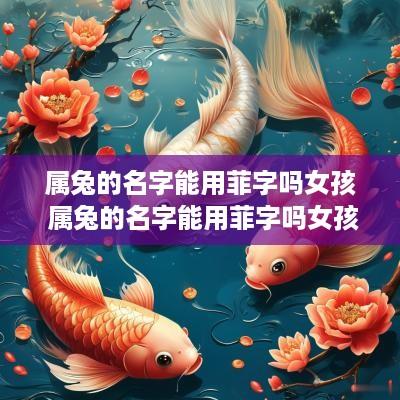 属兔的名字能用菲字吗女孩 属兔的名字能用菲字吗女孩怎么取