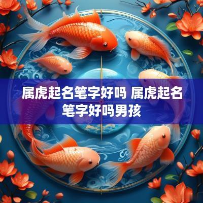 属虎起名笔字好吗 属虎起名笔字好吗男孩