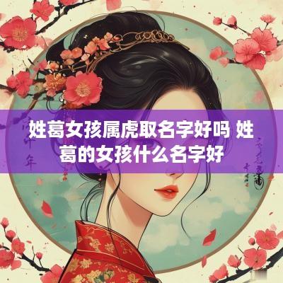 姓葛女孩属虎取名字好吗 姓葛的女孩什么名字好