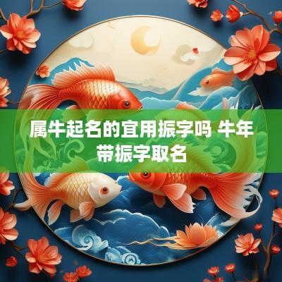 属牛起名的宜用振字吗 蛇年带振字取名