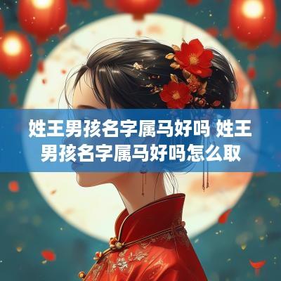 姓王男孩名字属马好吗 姓王男孩名字属马好吗怎么取