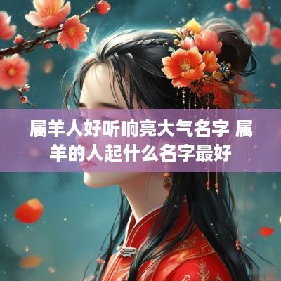 属羊人好听响亮大气名字 属羊的人起什么名字最好
