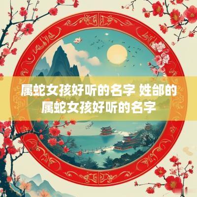 属蛇女孩好听的名字 姓邰的属蛇女孩好听的名字