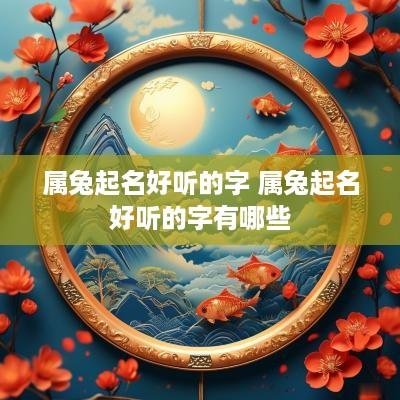 属兔起名好听的字 属兔起名好听的字有哪些