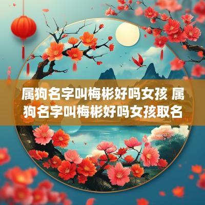 属狗名字叫梅彬好吗女孩 属狗名字叫梅彬好吗女孩取名