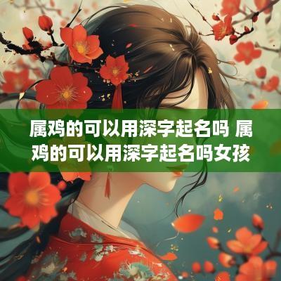 属鸡的可以用深字起名吗 属鸡的可以用深字起名吗女孩