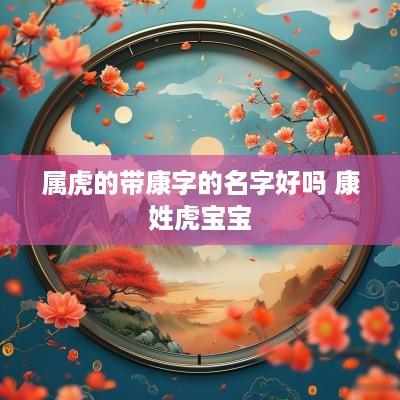 属虎的带康字的名字好吗 康姓虎宝宝