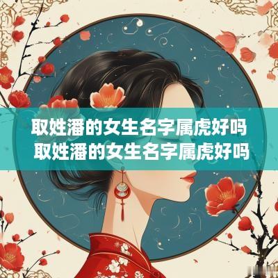 取姓潘的女生名字属虎好吗 取姓潘的女生名字属虎好吗