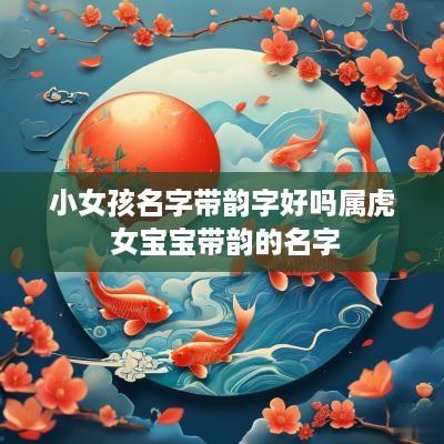 小女孩名字带韵字好吗属虎 女宝宝带韵的名字