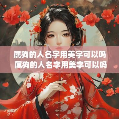 属狗的人名字用美字可以吗 属狗的人名字用美字可以吗女孩