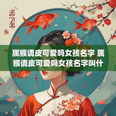 属猴调皮可爱吗女孩名字 属猴调皮可爱吗女孩名字叫什么