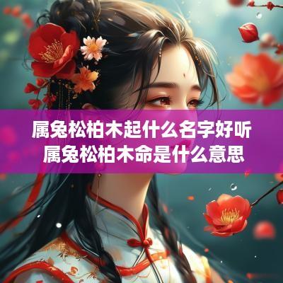 属兔松柏木起什么名字好听 属兔松柏木命是什么意思