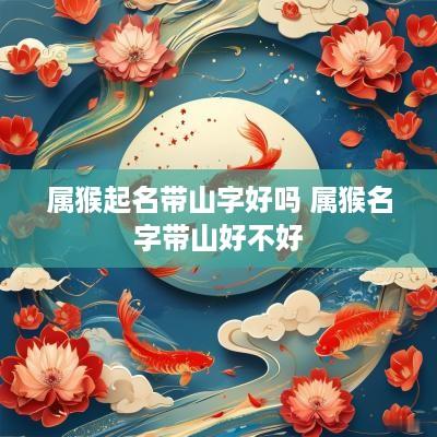 属猴起名带山字好吗 属猴名字带山好不好