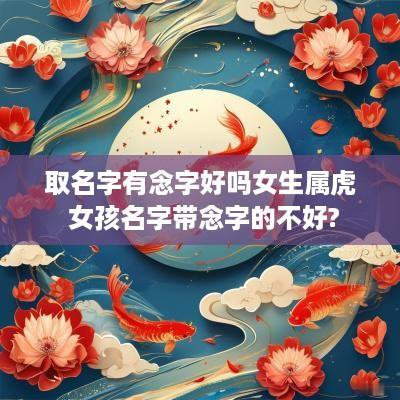取名字有念字好吗女生属虎 女孩名字带念字的不好?