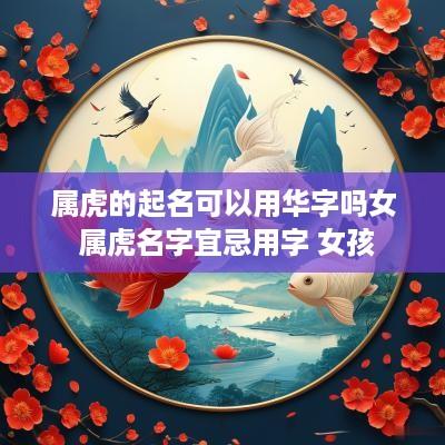 属虎的起名可以用华字吗女 属虎名字宜忌用字 女孩