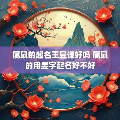 属鼠的起名王昱谦好吗 属鼠的用昱字起名好不好