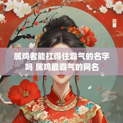 属鸡者能扛得住霸气的名字吗 属鸡最霸气的网名