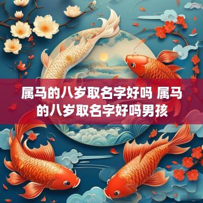 属马的八岁取名字好吗 属马的八岁取名字好吗男孩 属马的八岁取名字好吗 属马的八岁取名字好吗男孩