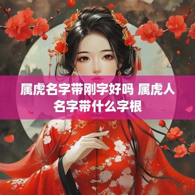 属虎名字带刚字好吗 属虎人名字带什么字根