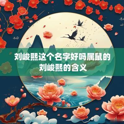 刘峻熙这个名字好吗属鼠的 刘峻熙的含义
