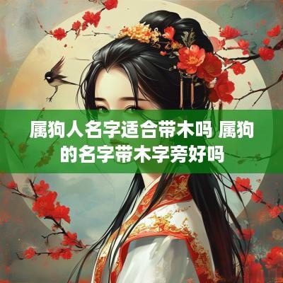 属狗人名字适合带木吗 属狗的名字带木字旁好吗