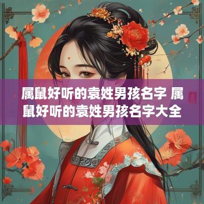 属鼠好听的袁姓男孩名字 属鼠好听的袁姓男孩名字大全