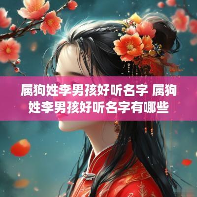 属狗姓李男孩好听名字 属狗姓李男孩好听名字有哪些