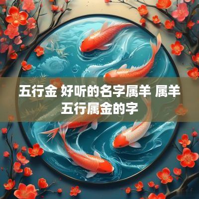 五行金 好听的名字属羊 属羊五行属金的字