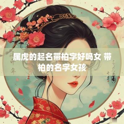 属虎的起名带柏字好吗女 带柏的名字女孩
