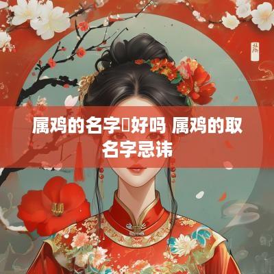 属鸡的名字燊好吗 属鸡的取名字忌讳