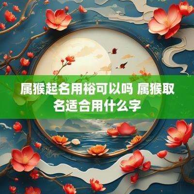 属猴起名用裕可以吗 属猴取名适合用什么字