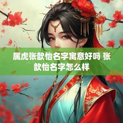 属虎张歆怡名字寓意好吗 张歆怡名字怎么样