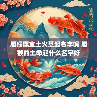 属猴属宜土火草起名字吗 属猴的土命起什么名字好
