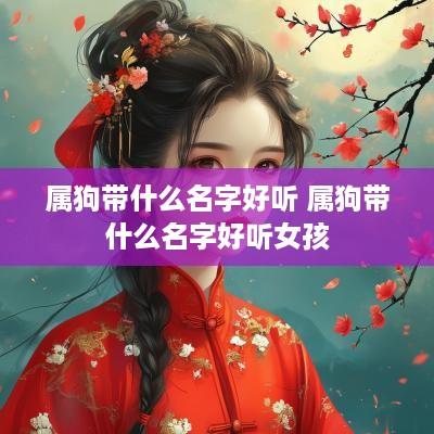 属狗带什么名字好听 属狗带什么名字好听女孩