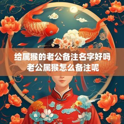 给属猴的老公备注名字好吗 老公属猴怎么备注呢