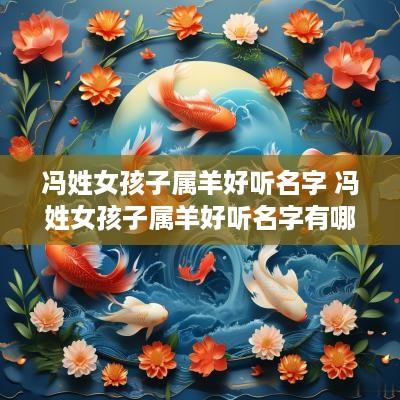 冯姓女孩子属羊好听名字 冯姓女孩子属羊好听名字有哪些