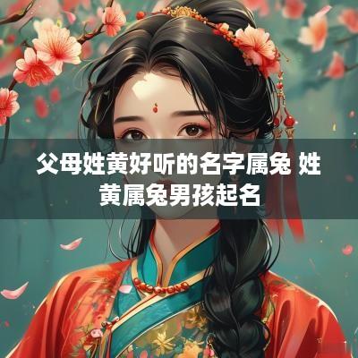 父母姓黄好听的名字属兔 姓黄属兔男孩起名