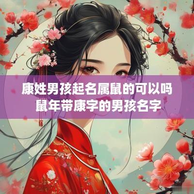 康姓男孩起名属鼠的可以吗 蛇年带康字的男孩名字