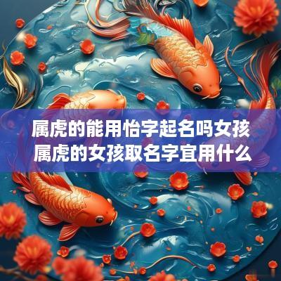 属虎的能用怡字起名吗女孩 属虎的女孩取名字宜用什么字