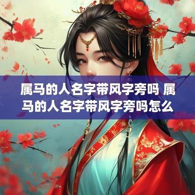 属马的人名字带风字旁吗 属马的人名字带风字旁吗怎么取