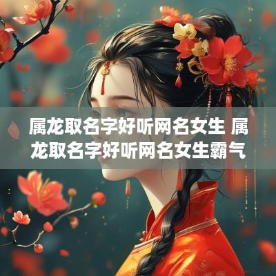 属龙取名字好听网名女生 属龙取名字好听网名女生霸气