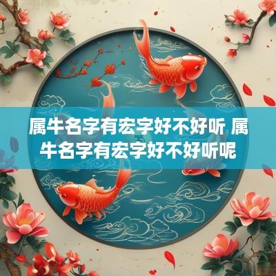 属牛名字有宏字好不好听 属牛名字有宏字好不好听呢