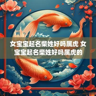 女宝宝起名柴姓好吗属虎 女宝宝起名柴姓好吗属虎的