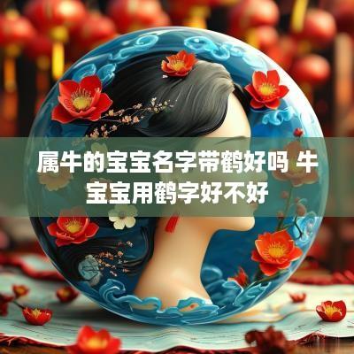 属牛的宝宝名字带鹤好吗 牛宝宝用鹤字好不好