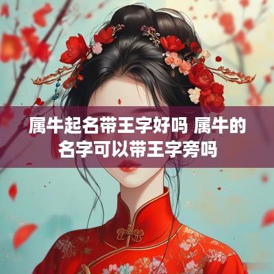 属牛起名带王字好吗 属牛的名字可以带王字旁吗