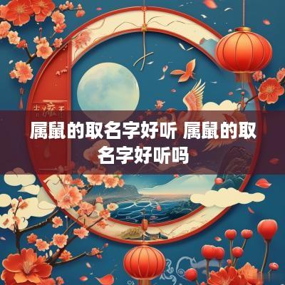 属鼠的取名字好听 属鼠的取名字好听吗