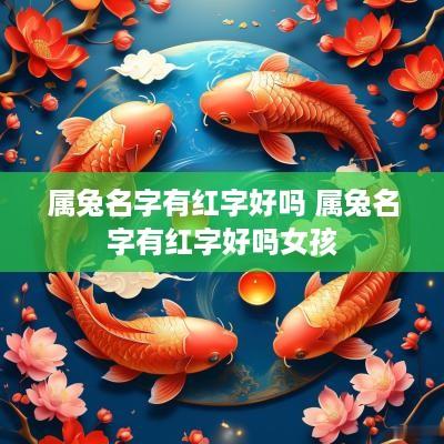 属兔名字有红字好吗 属兔名字有红字好吗女孩