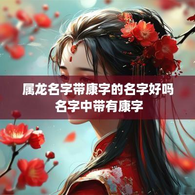 属龙名字带康字的名字好吗 名字中带有康字
