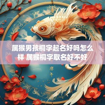 属猴男孩桐字起名好吗怎么样 属猴桐字取名好不好
